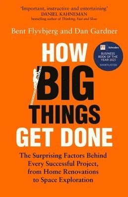 How Big Things Get Done : The Surprising Factors Behind Every Successful Project, from Home Renovations to Space Exploration