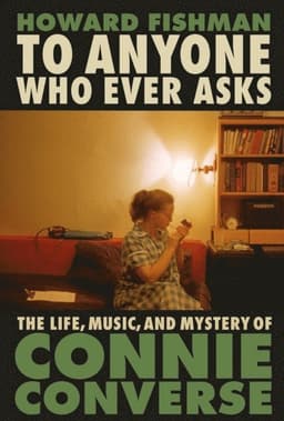 To Anyone Who Ever Asks: The Life, Music, and Mystery of Connie Converse