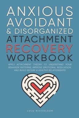 Anxious, Avoidant, and Disorganized Attachment Recovery Workbook