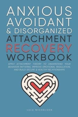 Anxious, Avoidant, and Disorganized Attachment Recovery Workbook