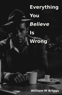 Everything You Believe Is Wrong