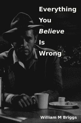 Everything You Believe Is Wrong