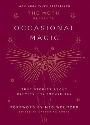 The Moth Presents: Occasional Magic: True Stories about Defying the Impossible