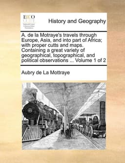 A. de la Motraye's Travels Through Europe, Asia, and Into Part of Africa; With Proper Cutts and Maps. Containing a Great Variety of Geographical, Topographical, and Political Observations ... Volume 1 of 2