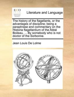 The History of the Flagellants, or the Advantages of Discipline; Being a Paraphrase and Commentary on the Historia Flagellantium of the ABBE Boileau,