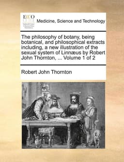 The Philosophy of Botany, Being Botanical, and Philosophical Extracts Including, a New Illustration of the Sexual System of Linnaeus by Robert John Th