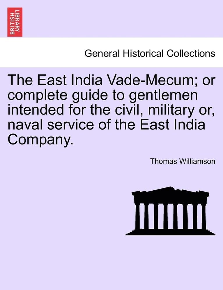 East India Vade-Mecum; or complete guide to gentlemen intended for the civil, military or, naval service of the East India Company. VOL. I