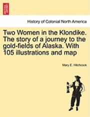 Two Women in the Klondike. The story of a journey to the gold-fields of Alaska. With 105 illustrations and map