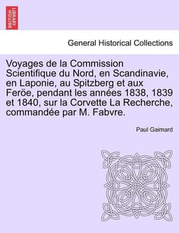 Voyages de la Commission Scientifique du Nord, en Scandinavie, en Laponie, au Spitzberg et aux Feröe, pendant les années 1838, 1839 et 1840, sur la Corvette La Recherche, commandée par M. Fabvre. Tome Premier