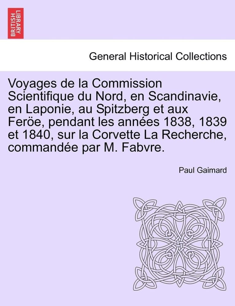 Voyages de la Commission Scientifique du Nord, en Scandinavie, en Laponie, au Spitzberg et aux Feröe, pendant les années 1838, 1839 et 1840, sur la Corvette La Recherche, commandée par M. Fabvre. Tome Premier