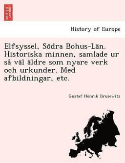 Elfsyssel, So Dra Bohus-La N. Historiska Minnen, Samlade Ur Sa Va L a Ldre SOM Nyare Verk Och Urkunder. Med Afbildningar, Etc.