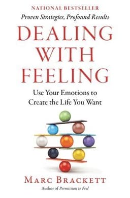 Dealing with Feeling: Use Your Emotions to Create the Life You Want