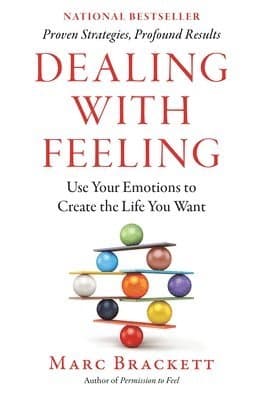 Dealing with Feeling: Use Your Emotions to Create the Life You Want