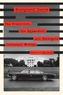 Scorpions' Dance: The President, the Spymaster, and Watergate