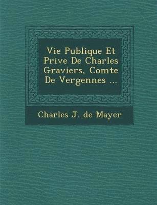 Vie Publique Et Priv E de Charles Graviers, Comte de Vergennes ...