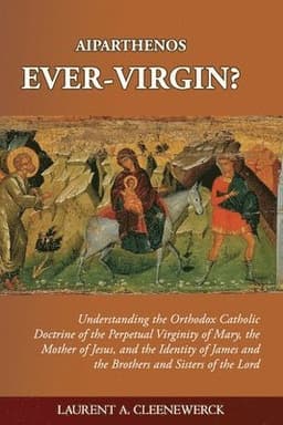 Aiparthenos Ever-Virgin? Understanding the Orthodox Catholic Doctrine of the Perpetual Virginity of Mary, the Mother of Jesus, and the Identity of James and the Brothers and Sisters of the Lord