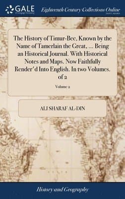 History of Timur-Bec, Known by the Name of Tamerlain the Great, ... Being an Historical Journal. With Historical Notes and Maps. Now Faithfully Render'd Into English. In two Volumes. of 2; Volume 2