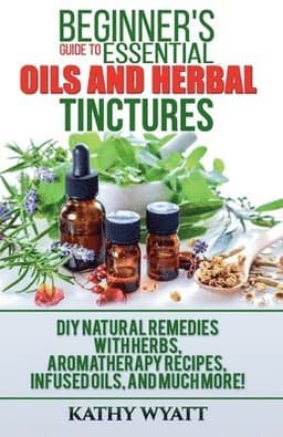 Beginner's Guide to Essential Oils and Herbal Tinctures