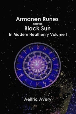 Armanen Runes and the Black Sun in Modern Heathenry Volume I