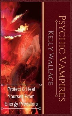 Psychic Vampires - Protect and Heal Yourself From Energy Predators