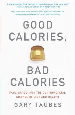 Good Calories, Bad Calories: Fats, Carbs, and the Controversial Science of Diet and Health