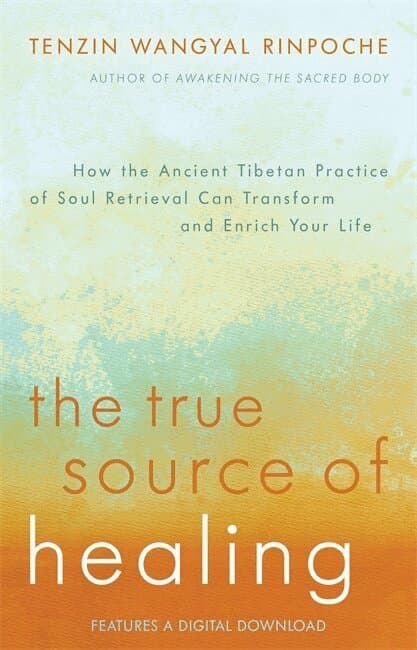 The True Source of Healing: How the Ancient Tibetan Practice of Soul Retrieval Can Transform and Enrich YourLife
