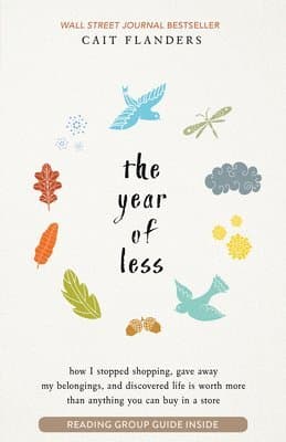 The Year of Less: How I Stopped Shopping, Gave Away My Belongings, and Discovered Life Is Worth More Than Anything You Can Buy in a Store