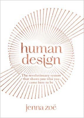 Human Design: The Revolutionary System That Shows You Who You Came Here to Be