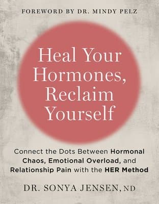 Heal Your Hormones, Reclaim Yourself: Connect the Dots Between Hormonal Chaos, Emotional Overload, and Relationship Pain with the Her Method