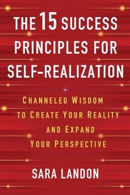 The 15 Success Principles for Self-Realization: Channeled Wisdom to Create Your Reality and Expand Your Perspective