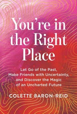 You're in the Right Place: Let Go of the Past, Make Friends with Uncertainty, and Discover the Magic of an Uncharted Future