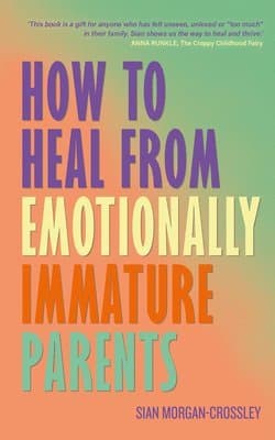 How to Heal from Emotionally Immature Parents: Overcome the Impact of Toxic Parenting, Heal Childhood Wounds and Feel at Peace with Your Past
