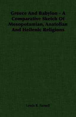 Greece And Babylon - A Comparative Sketch Of Mesopotamian, Anatolian And Hellenic Religions