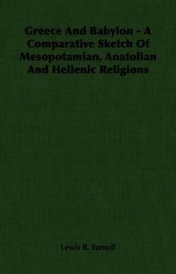Greece And Babylon - A Comparative Sketch Of Mesopotamian, Anatolian And Hellenic Religions