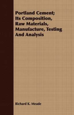 Portland Cement; Its Composition, Raw Materials, Manufacture, Testing And Analysis