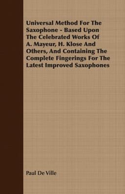 Universal Method for the Saxophone - Based Upon the Celebrated Works of A. Mayeur, H. Klose and Others, and Containing the Complete Fingerings for the Latest Improved Saxophones