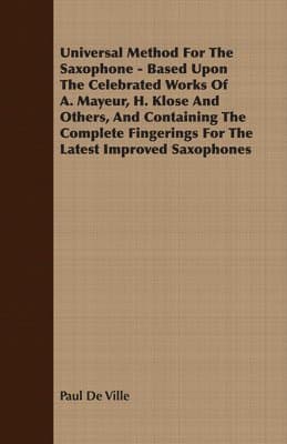 Universal Method for the Saxophone - Based Upon the Celebrated Works of A. Mayeur, H. Klose and Others, and Containing the Complete Fingerings for the Latest Improved Saxophones