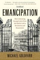 Emancipation: How Liberating Europe's Jews from the Ghetto Led to Revolution and Renaissance