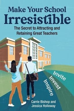 Make Your School Irresistible: The Secret to Attracting and Retaining Great Teachers