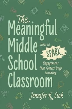 The Meaningful Middle School Classroom: How to Spark Engagement That Fosters Deep Learning