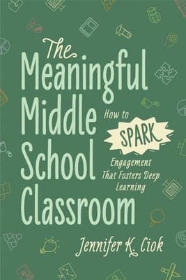 The Meaningful Middle School Classroom: How to Spark Engagement That Fosters Deep Learning