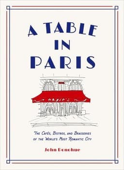 Table in Paris: The Cafés, Bistros, and Brasseries of the World's Most Romantic City