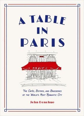 Table in Paris: The Cafés, Bistros, and Brasseries of the World's Most Romantic City