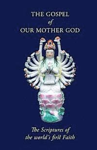 The Gospel Of Our Mother God: The Scriptures Of The World's First Faith