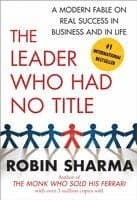 The Leader Who Had No Title: A Modern Fable on Real Success in Business and in Life