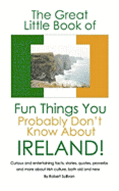The Great Little Book of Fun Things You Probably Don't Know About Ireland: Unusual facts, quotes, news items, proverbs and more about the Irish world,