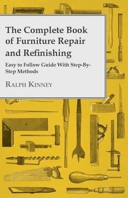 Complete Book Of Furniture Repair And Refinishing - Easy To Follow Guide With Step-By-Step Methods