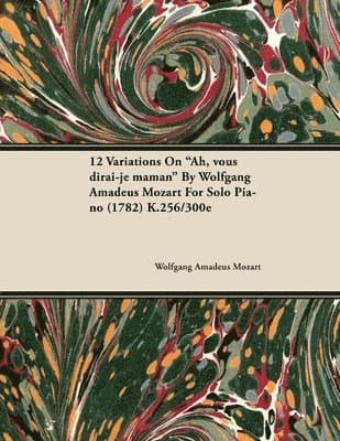 12 Variations On "Ah, Vous Dirai-je Maman" By Wolfgang Amadeus Mozart For Solo Piano (1782) K.256/300e