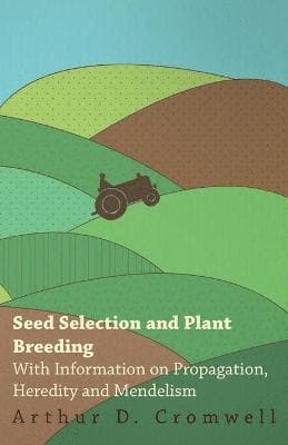 Seed Selection and Plant Breeding - With Information on Propagation, Heredity and Mendelism