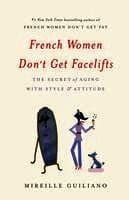 French Women Don't Get Facelifts: The Secret of Aging with Style & Attitude
